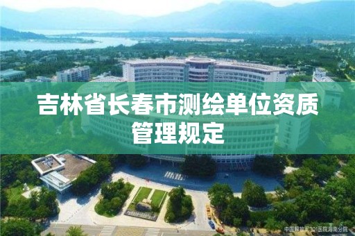 吉林省長春市測繪單位資質管理規定