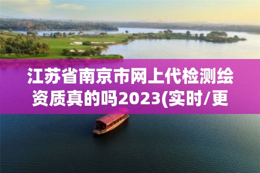 江蘇省南京市網上代檢測繪資質真的嗎2023(實時/更新中)