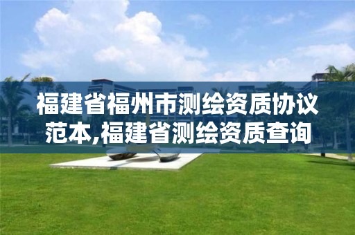 福建省福州市測繪資質(zhì)協(xié)議范本,福建省測繪資質(zhì)查詢