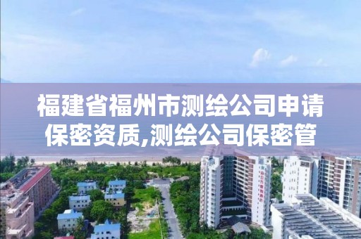 福建省福州市測繪公司申請保密資質,測繪公司保密管理制度