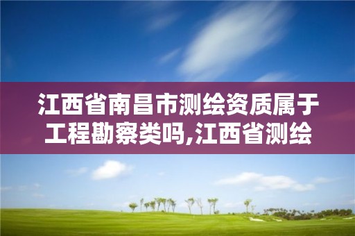 江西省南昌市測繪資質屬于工程勘察類嗎,江西省測繪資質單位公示名單。