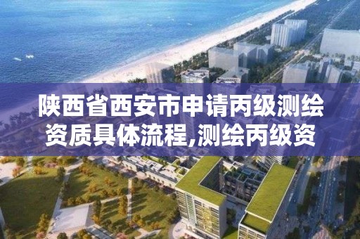 陜西省西安市申請丙級測繪資質具體流程,測繪丙級資質辦理