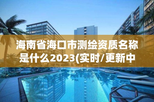 海南省海口市測(cè)繪資質(zhì)名稱(chēng)是什么2023(實(shí)時(shí)/更新中)