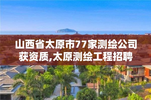 山西省太原市77家測繪公司獲資質(zhì),太原測繪工程招聘信息