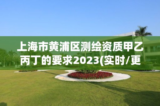 上海市黃浦區測繪資質甲乙丙丁的要求2023(實時/更新中)