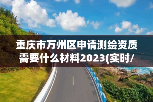 重慶市萬州區申請測繪資質需要什么材料2023(實時/更新中)