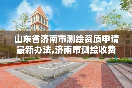 山東省濟南市測繪資質申請最新辦法,濟南市測繪收費標準。