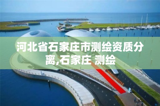 河北省石家莊市測繪資質分離,石家莊 測繪