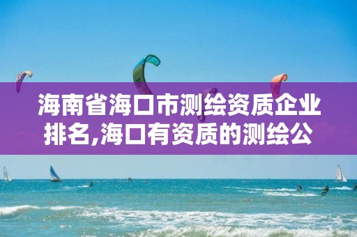 海南省海口市測繪資質企業排名,海口有資質的測繪公司