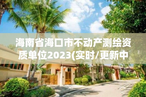 海南省海口市不動產測繪資質單位2023(實時/更新中)