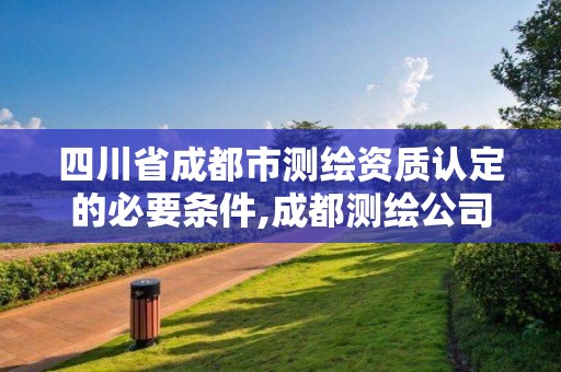 四川省成都市測繪資質認定的必要條件,成都測繪公司聯系方式。