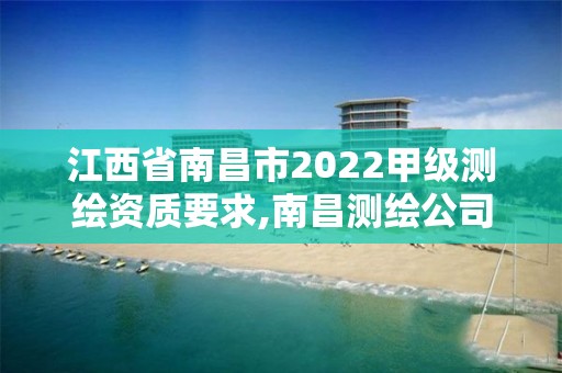 江西省南昌市2022甲級測繪資質要求,南昌測繪公司招聘