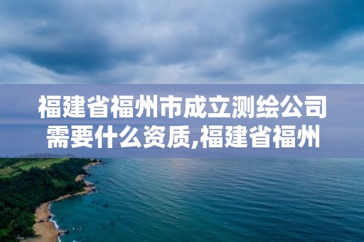 福建省福州市成立測繪公司需要什么資質,福建省福州市成立測繪公司需要什么資質證書