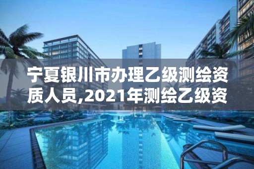 寧夏銀川市辦理乙級測繪資質人員,2021年測繪乙級資質辦公申報條件