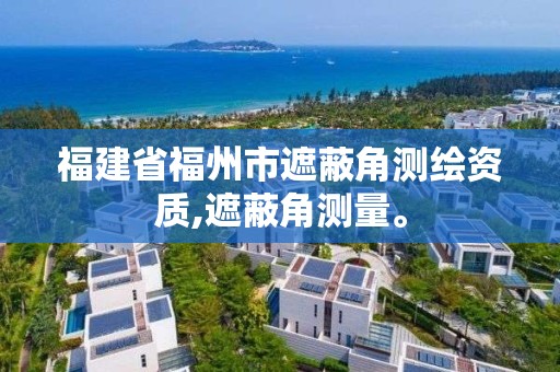 福建省福州市遮蔽角測繪資質,遮蔽角測量。