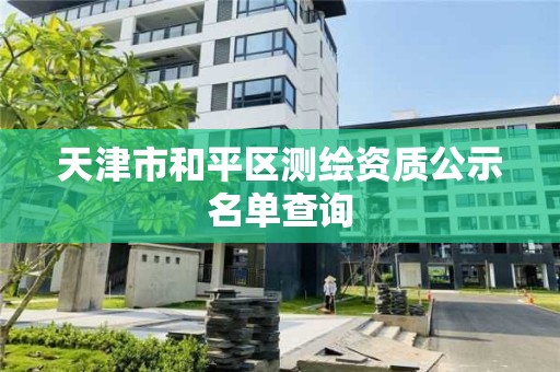 天津市和平區測繪資質公示名單查詢