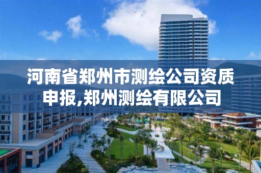 河南省鄭州市測繪公司資質申報,鄭州測繪有限公司