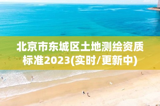 北京市東城區土地測繪資質標準2023(實時/更新中)