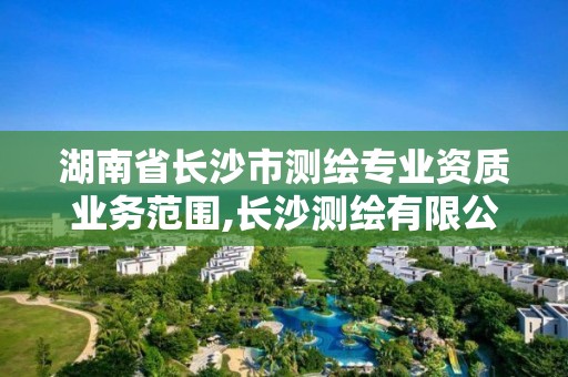 湖南省長沙市測繪專業資質業務范圍,長沙測繪有限公司怎么樣。