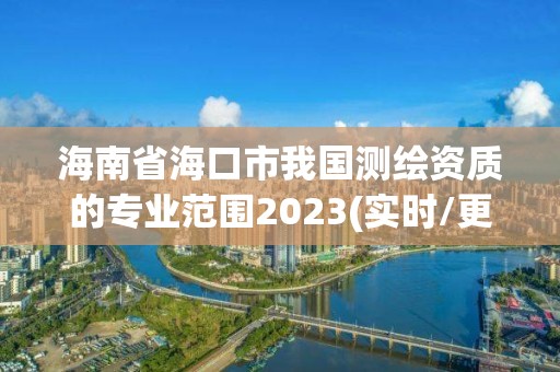 海南省海口市我國測繪資質的專業范圍2023(實時/更新中)