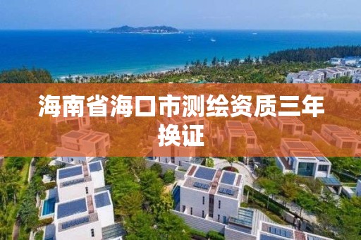 海南省海口市測繪資質三年換證