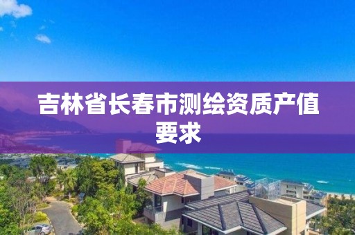 吉林省長春市測繪資質產值要求