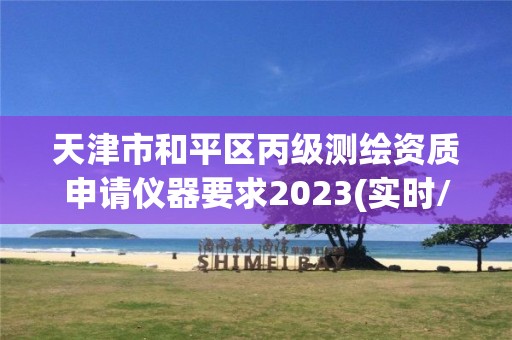 天津市和平區(qū)丙級測繪資質(zhì)申請儀器要求2023(實(shí)時(shí)/更新中)