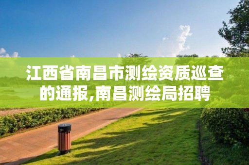 江西省南昌市測繪資質巡查的通報,南昌測繪局招聘