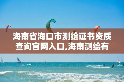 海南省海口市測繪證書資質(zhì)查詢官網(wǎng)入口,海南測繪有限公司。