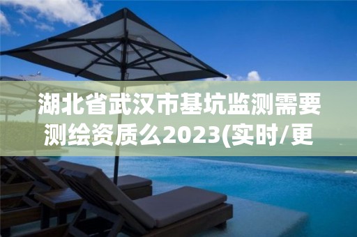 湖北省武漢市基坑監測需要測繪資質么2023(實時/更新中)