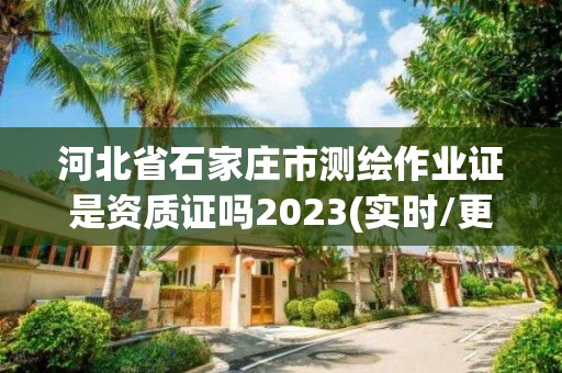 河北省石家莊市測繪作業證是資質證嗎2023(實時/更新中)