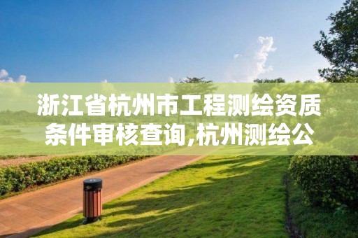 浙江省杭州市工程測繪資質(zhì)條件審核查詢,杭州測繪公司有哪幾家。