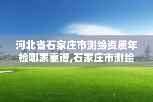 河北省石家莊市測繪資質年檢哪家靠譜,石家莊市測繪公司招聘