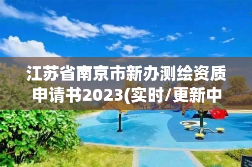 江蘇省南京市新辦測繪資質申請書2023(實時/更新中)