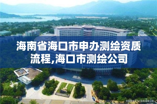 海南省?？谑猩贽k測繪資質(zhì)流程,?？谑袦y繪公司