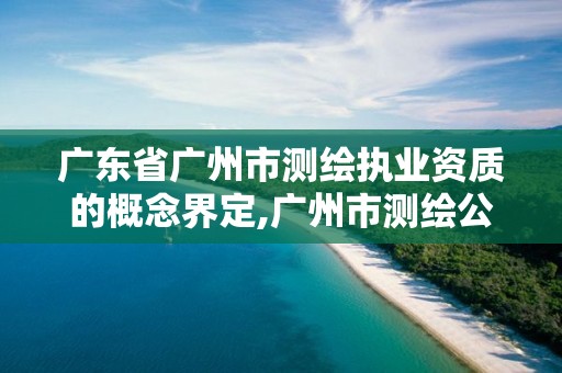 廣東省廣州市測(cè)繪執(zhí)業(yè)資質(zhì)的概念界定,廣州市測(cè)繪公司