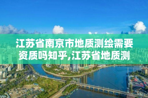 江蘇省南京市地質(zhì)測(cè)繪需要資質(zhì)嗎知乎,江蘇省地質(zhì)測(cè)繪院待遇。