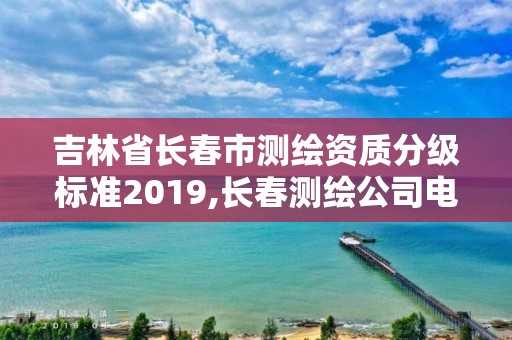 吉林省長春市測繪資質分級標準2019,長春測繪公司電話