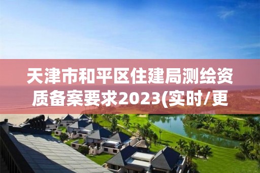 天津市和平區(qū)住建局測(cè)繪資質(zhì)備案要求2023(實(shí)時(shí)/更新中)