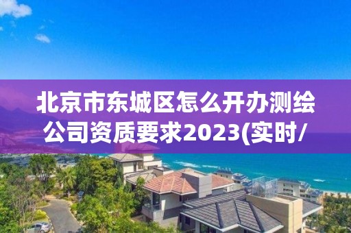 北京市東城區(qū)怎么開辦測繪公司資質要求2023(實時/更新中)