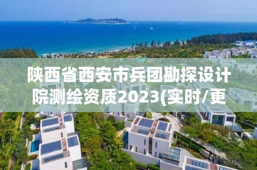 陜西省西安市兵團勘探設計院測繪資質2023(實時/更新中)