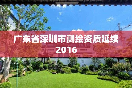 廣東省深圳市測繪資質延續2016