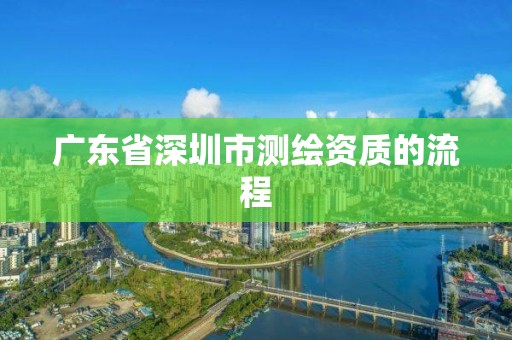 廣東省深圳市測繪資質的流程