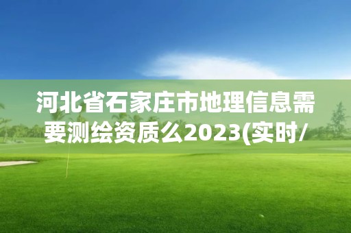 河北省石家莊市地理信息需要測(cè)繪資質(zhì)么2023(實(shí)時(shí)/更新中)