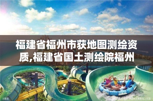 福建省福州市獲地圖測繪資質,福建省國土測繪院福州分院。