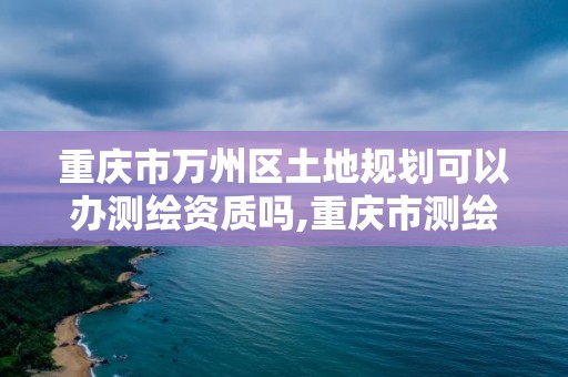 重慶市萬州區土地規劃可以辦測繪資質嗎,重慶市測繪管理條例。