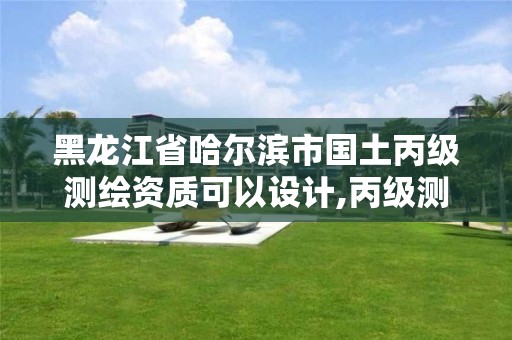 黑龍江省哈爾濱市國土丙級測繪資質(zhì)可以設計,丙級測繪公司