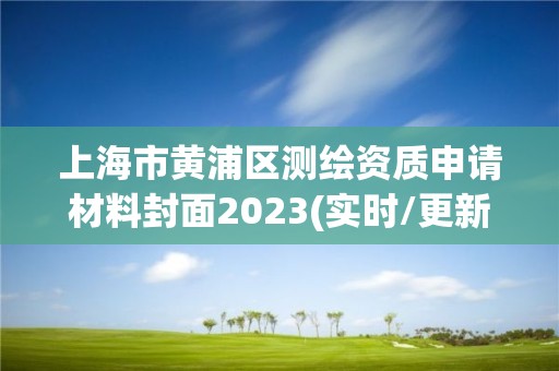 上海市黃浦區(qū)測繪資質(zhì)申請材料封面2023(實時/更新中)