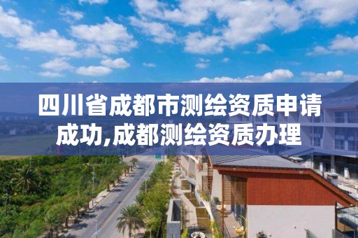 四川省成都市測繪資質申請成功,成都測繪資質辦理