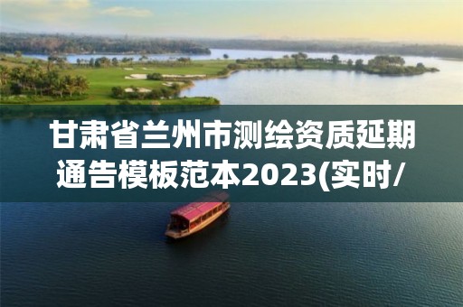 甘肅省蘭州市測繪資質延期通告模板范本2023(實時/更新中)